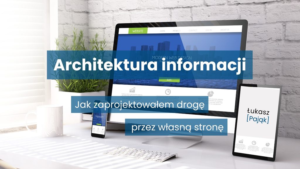Grafika z napisem „Architektura informacji” i podtytułem „Jak zaprojektowałem drogę przez własną stronę”, przedstawiająca stanowisko z monitorem, smartfonem i tabletem, na którym widoczny jest znak marki Łukasz Pająk.