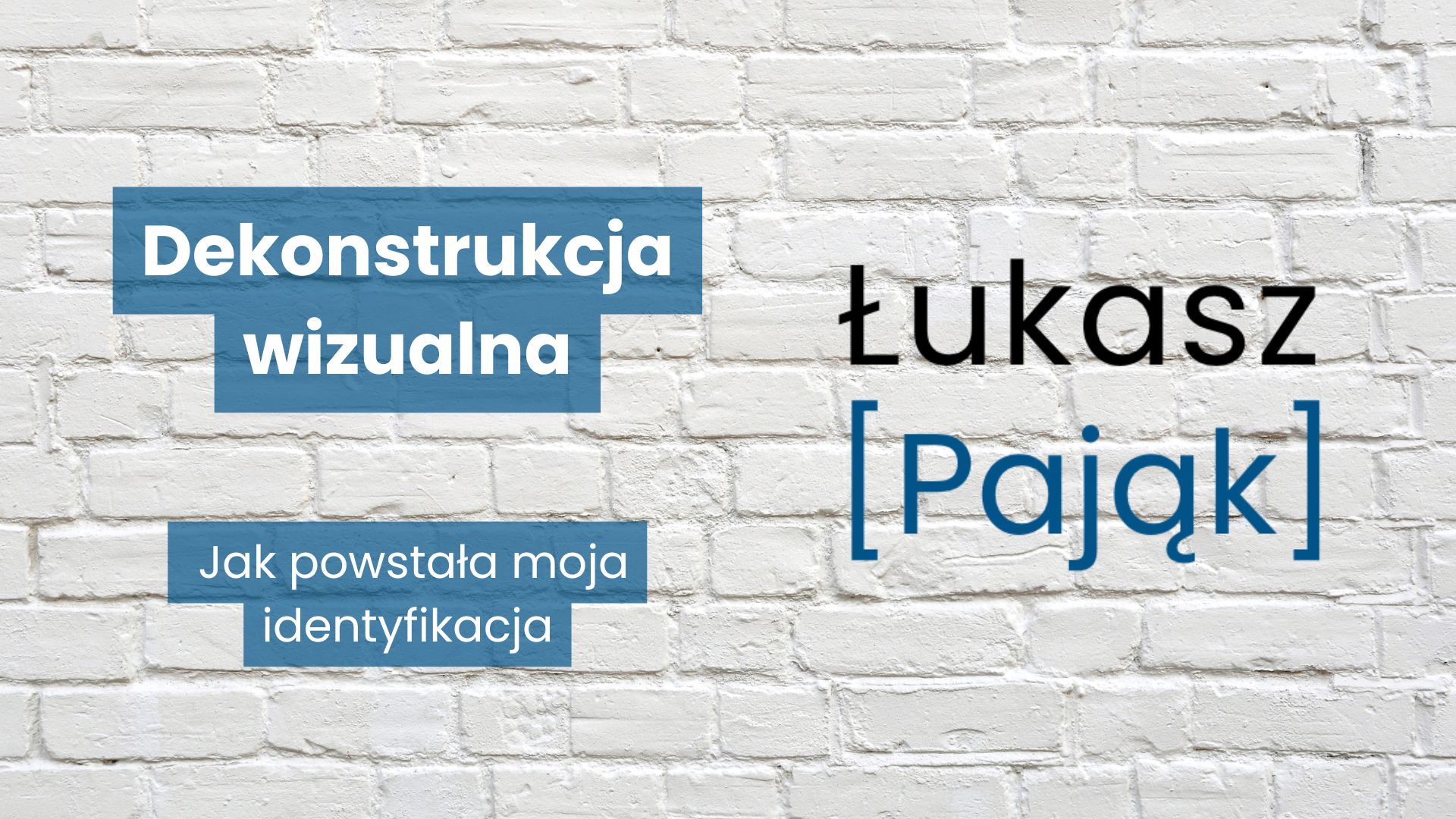 Grafika z napisem „Dekonstrukcja wizualna. Jak powstała moja identyfikacja” oraz znakiem marki Łukasz Pająk z imieniem nad nazwiskiem ujętym w niebieskie nawiasy kwadratowe, umieszczona na tle białej ceglanej ściany.